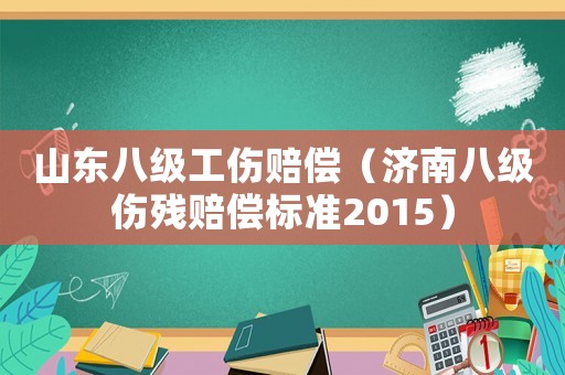 山東八級工傷賠償（濟(jì)南八級傷殘賠償標(biāo)準(zhǔn)2015）