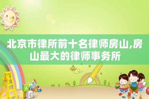 北京市律所前十名律師房山,房山最大的律師事務(wù)所