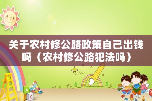 關(guān)于農(nóng)村修公路政策自己出錢嗎（農(nóng)村修公路犯法嗎）