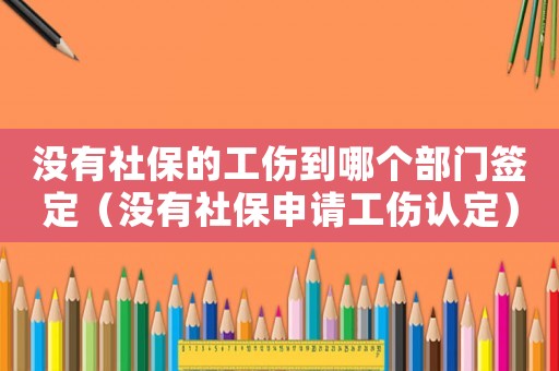 沒有社保的工傷到哪個部門簽定（沒有社保申請工傷認定）