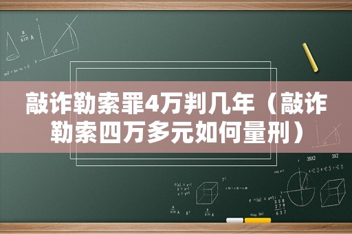敲詐勒索罪4萬(wàn)判幾年（敲詐勒索四萬(wàn)多元如何量刑）