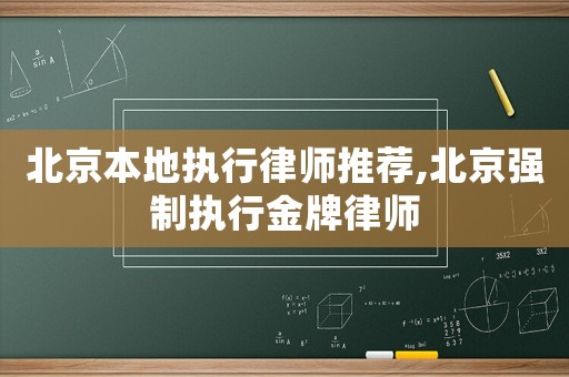北京本地執(zhí)行律師推薦,北京強制執(zhí)行金牌律師