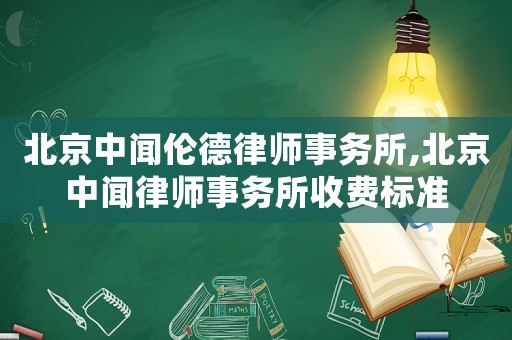 北京中聞倫德律師事務(wù)所,北京中聞律師事務(wù)所收費(fèi)標(biāo)準(zhǔn)