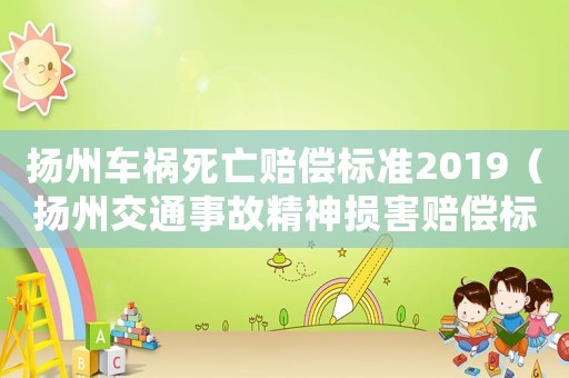 揚(yáng)州車禍死亡賠償標(biāo)準(zhǔn)2019（揚(yáng)州交通事故精神損害賠償標(biāo)準(zhǔn)）