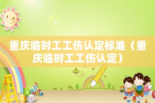重慶臨時工工傷認定標準（重慶臨時工工傷認定）