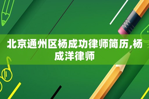 北京通州區(qū)楊成功律師簡(jiǎn)歷,楊成洋律師