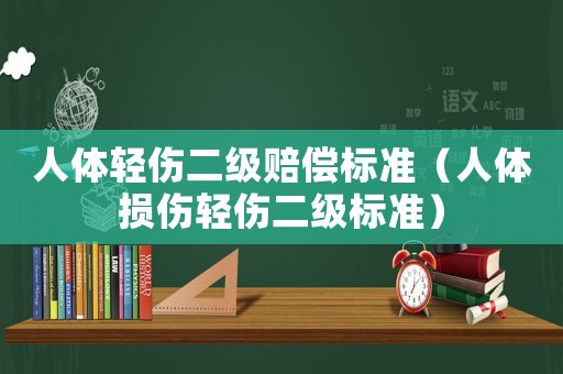 人體輕傷二級賠償標(biāo)準(zhǔn)（人體損傷輕傷二級標(biāo)準(zhǔn)）