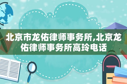 北京市龍佑律師事務(wù)所,北京龍佑律師事務(wù)所高玲電話