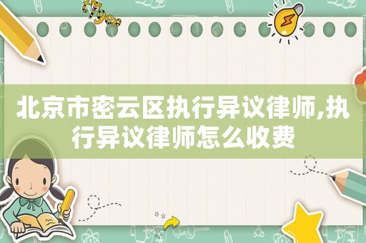 北京市密云區(qū)執(zhí)行異議律師,執(zhí)行異議律師怎么收費(fèi)