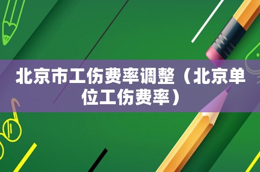 北京市工傷費(fèi)率調(diào)整（北京單位工傷費(fèi)率）