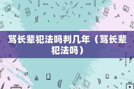 罵長(zhǎng)輩犯法嗎判幾年（罵長(zhǎng)輩犯法嗎）