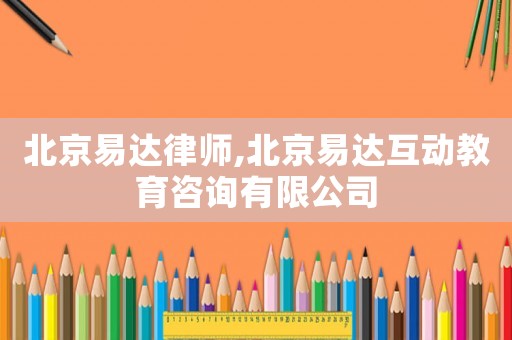 北京易達(dá)律師,北京易達(dá)互動教育咨詢有限公司