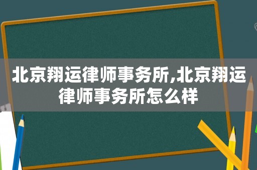 北京翔運(yùn)律師事務(wù)所,北京翔運(yùn)律師事務(wù)所怎么樣