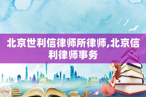 北京世利信律師所律師,北京信利律師事務