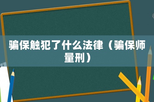 騙保觸犯了什么法律（騙保師量刑）