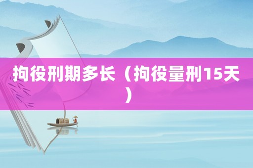 拘役刑期多長(zhǎng)（拘役量刑15天）