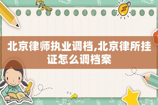 北京律師執(zhí)業(yè)調(diào)檔,北京律所掛證怎么調(diào)檔案