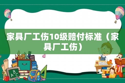 家具廠工傷10級賠付標(biāo)準(zhǔn)（家具廠工傷）