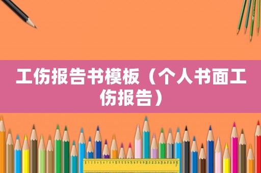 工傷報(bào)告書模板（個人書面工傷報(bào)告）