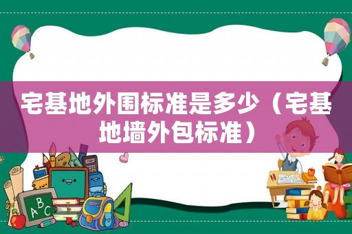 宅基地外圍標(biāo)準(zhǔn)是多少（宅基地墻外包標(biāo)準(zhǔn)）