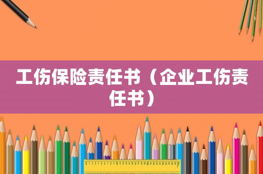工傷保險(xiǎn)責(zé)任書（企業(yè)工傷責(zé)任書）