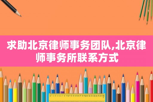 求助北京律師事務(wù)團隊,北京律師事務(wù)所聯(lián)系方式