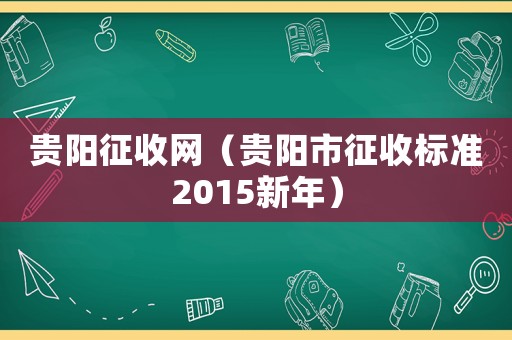 貴陽征收網(wǎng)（貴陽市征收標(biāo)準(zhǔn)2015新年）