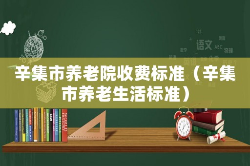 辛集市養(yǎng)老院收費(fèi)標(biāo)準(zhǔn)（辛集市養(yǎng)老生活標(biāo)準(zhǔn)）