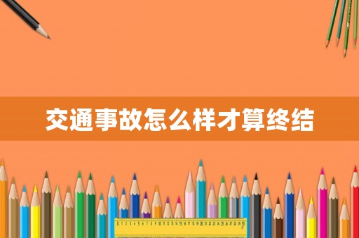 交通事故怎么樣才算終結(jié)