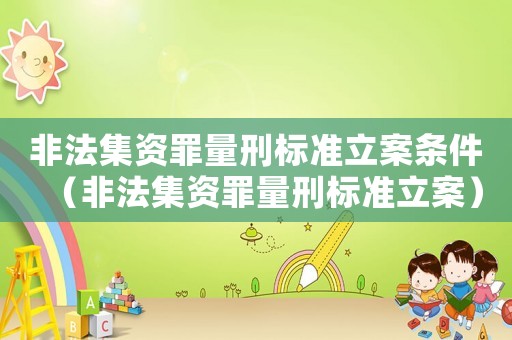 非法集資罪量刑標(biāo)準(zhǔn)立案條件（非法集資罪量刑標(biāo)準(zhǔn)立案）