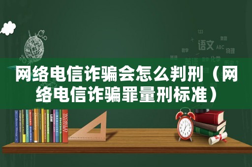 網(wǎng)絡電信詐騙會怎么判刑（網(wǎng)絡電信詐騙罪量刑標準）