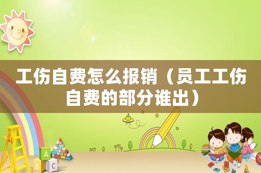 工傷自費(fèi)怎么報(bào)銷（員工工傷自費(fèi)的部分誰出）