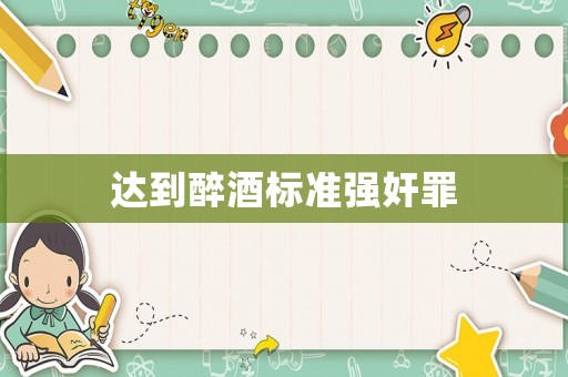 達(dá)到醉酒標(biāo)準(zhǔn)強(qiáng)奸罪