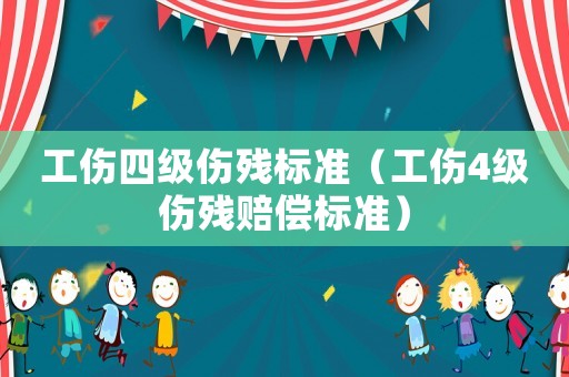 工傷四級傷殘標準（工傷4級傷殘賠償標準）