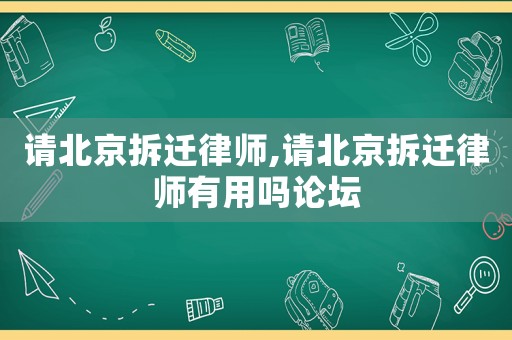 請(qǐng)北京拆遷律師,請(qǐng)北京拆遷律師有用嗎論壇