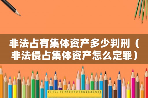 非法占有集體資產(chǎn)多少判刑（非法侵占集體資產(chǎn)怎么定罪）