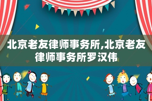 北京老友律師事務所,北京老友律師事務所羅漢偉