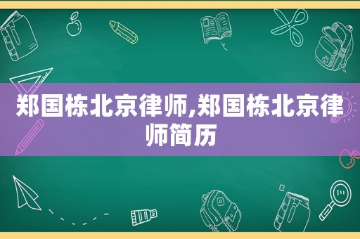 鄭國(guó)棟北京律師,鄭國(guó)棟北京律師簡(jiǎn)歷