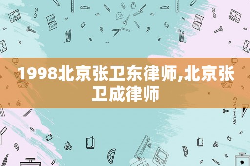 1998北京張衛(wèi)東律師,北京張衛(wèi)成律師