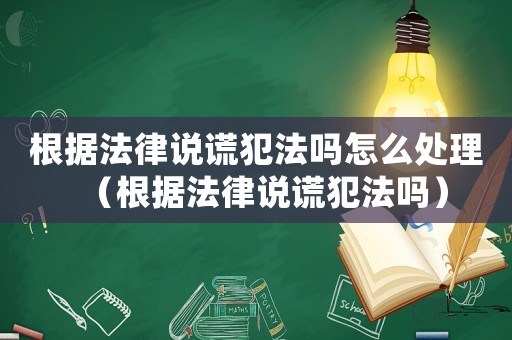 根據(jù)法律說謊犯法嗎怎么處理（根據(jù)法律說謊犯法嗎）