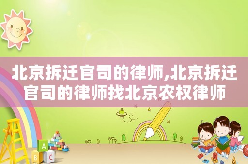 北京拆遷官司的律師,北京拆遷官司的律師找北京農權律師