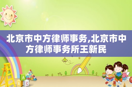 北京市中方律師事務(wù),北京市中方律師事務(wù)所王新民