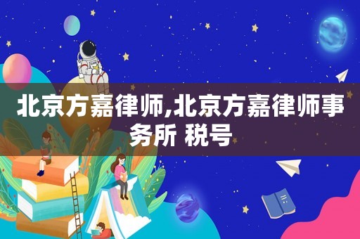 北京方嘉律師,北京方嘉律師事務(wù)所 稅號(hào)