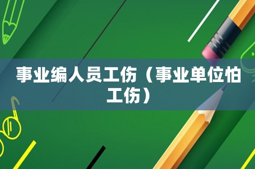 事業(yè)編人員工傷（事業(yè)單位怕工傷）
