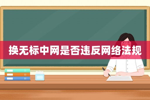 換無標中網(wǎng)是否違反網(wǎng)絡(luò)法規(guī)