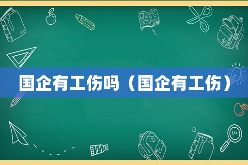 國企有工傷嗎（國企有工傷）