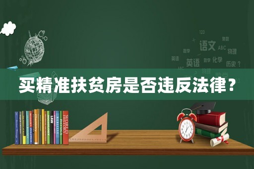 買(mǎi)精準(zhǔn)扶貧房是否違反法律？