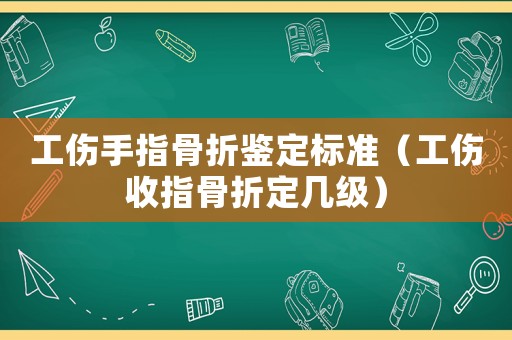 工傷手指骨折鑒定標(biāo)準(zhǔn)（工傷收指骨折定幾級(jí)）
