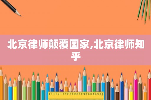北京律師顛覆國家,北京律師知乎