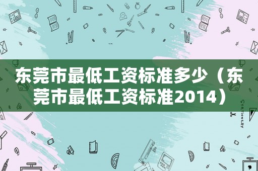 東莞市最低工資標(biāo)準(zhǔn)多少（東莞市最低工資標(biāo)準(zhǔn)2014）